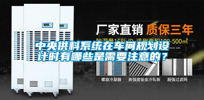 中央供料系統(tǒng)在車間規(guī)劃設(shè)計時有哪些是需要注意的？