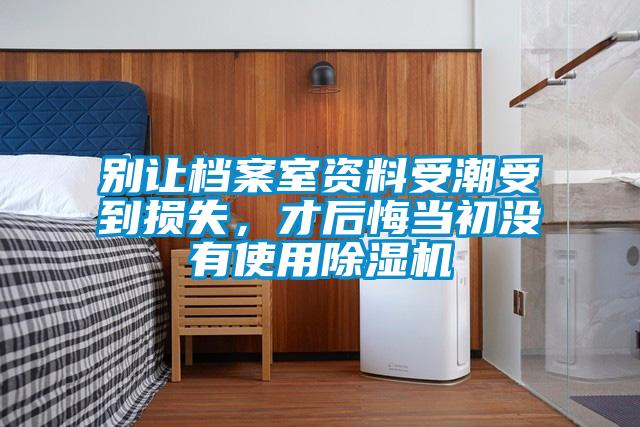 別讓檔案室資料受潮受到損失,才后悔當(dāng)初沒有使用除濕機(jī)