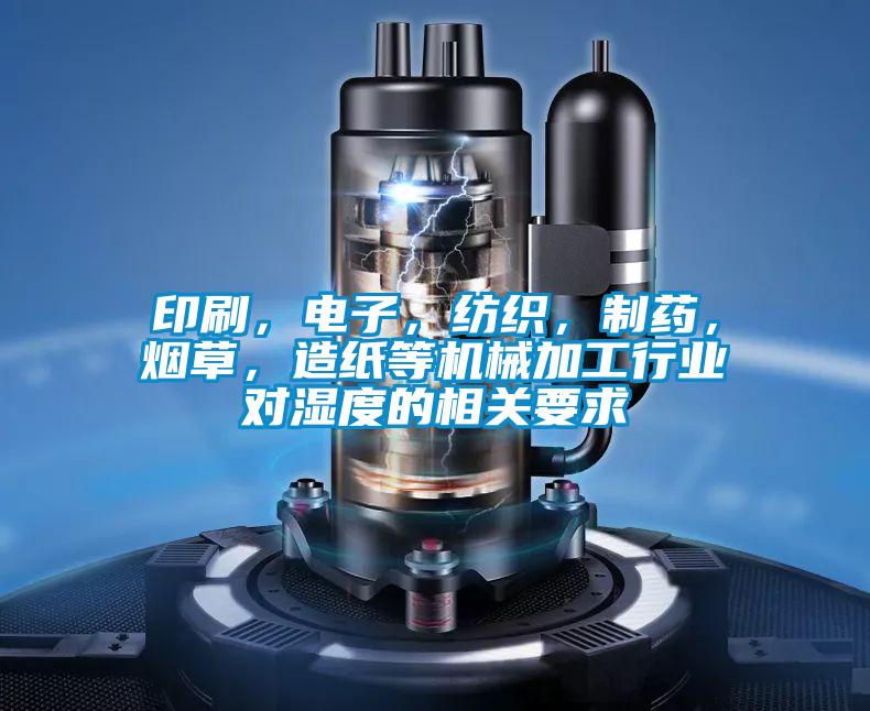 印刷，電子，紡織，制藥，煙草，造紙等機(jī)械加工行業(yè)對濕度的相關(guān)要求