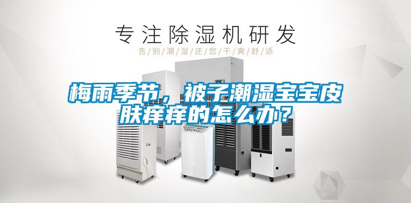 梅雨季節(jié)，被子潮濕寶寶皮膚癢癢的怎么辦？