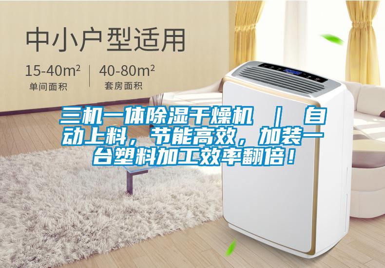 三機一體除濕干燥機 ｜ 自動上料，節能高效，加裝一臺塑料加工效率翻倍！