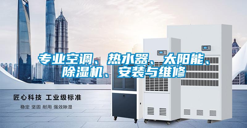 專業(yè)空調(diào)、熱水器、太陽能、除濕機(jī)、安裝與維修
